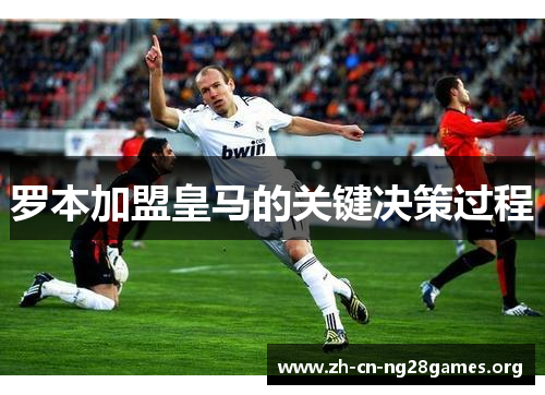 罗本加盟皇马的关键决策过程
