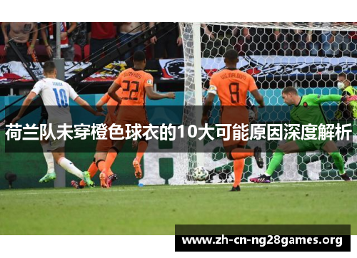 荷兰队未穿橙色球衣的10大可能原因深度解析