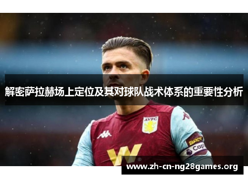 解密萨拉赫场上定位及其对球队战术体系的重要性分析