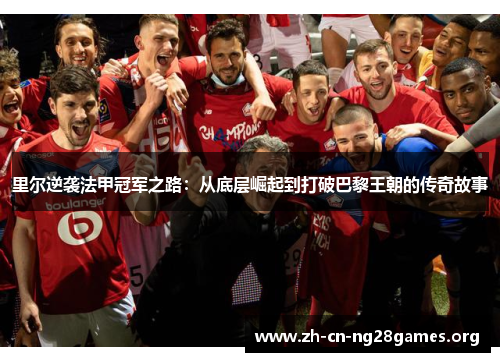 里尔逆袭法甲冠军之路：从底层崛起到打破巴黎王朝的传奇故事