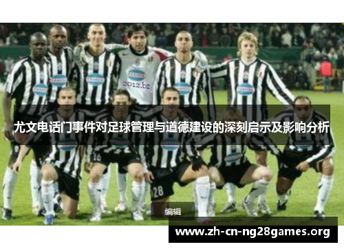 尤文电话门事件对足球管理与道德建设的深刻启示及影响分析