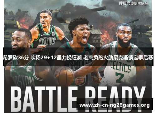 希罗砍36分 吹杨29+12虽力挽狂澜 老鹰负热火助尼克斯锁定季后赛