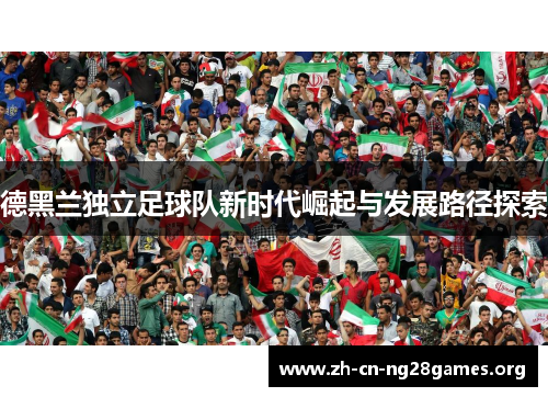 德黑兰独立足球队新时代崛起与发展路径探索