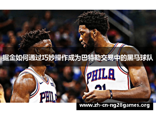 掘金如何通过巧妙操作成为巴特勒交易中的黑马球队 掘金如何通过巧妙操作成为巴特勒交易中的黑马球队