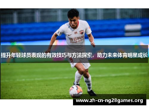 提升年轻球员表现的有效技巧与方法探索,助力未来体育明星成长 提升年轻球员表现的有效技巧与方法探索,助力未来体育明星成长