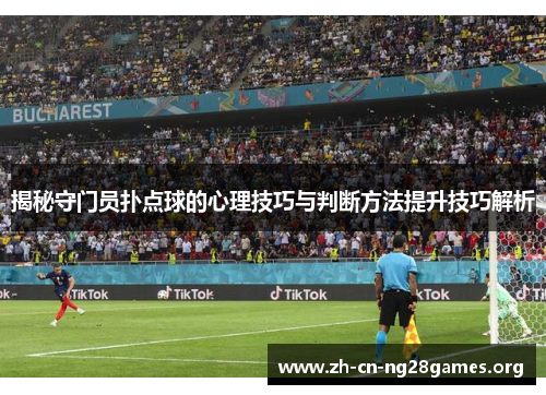 揭秘守门员扑点球的心理技巧与判断方法提升技巧解析 揭秘守门员扑点球的心理技巧与判断方法提升技巧解析