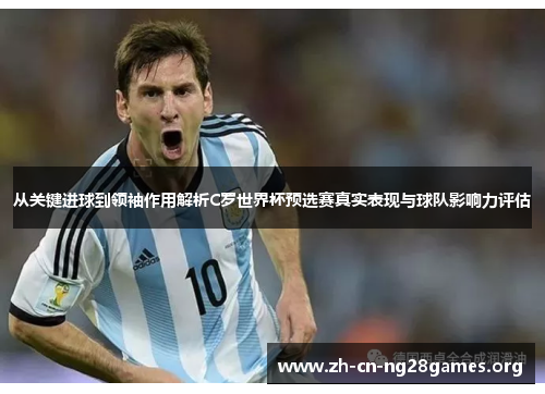 从关键进球到领袖作用解析C罗世界杯预选赛真实表现与球队影响力评估