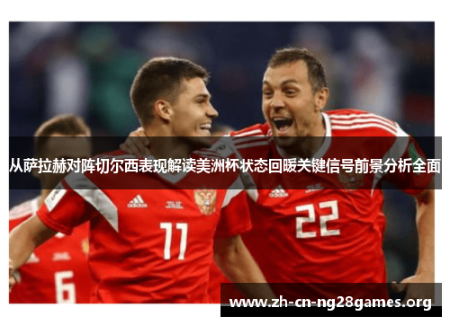 从萨拉赫对阵切尔西表现解读美洲杯状态回暖关键信号前景分析全面